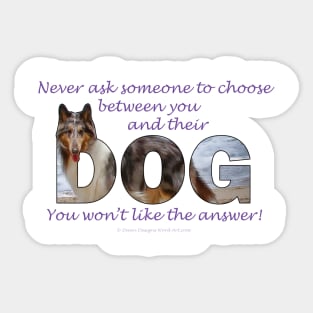 Never ask someone to choose between you and their dog - you won't like the answer - collie oil painting word art Sticker